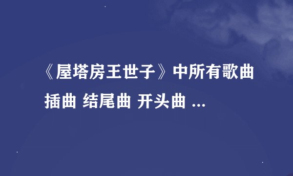 《屋塔房王世子》中所有歌曲 插曲 结尾曲 开头曲 等。。。