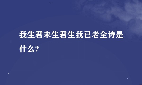 我生君未生君生我已老全诗是什么?