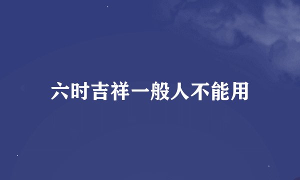 六时吉祥一般人不能用