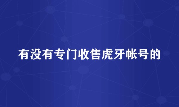有没有专门收售虎牙帐号的