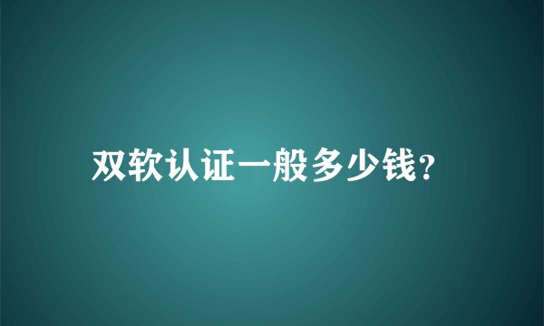 双软认证一般多少钱？