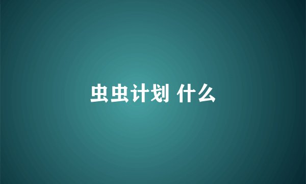 虫虫计划 什么