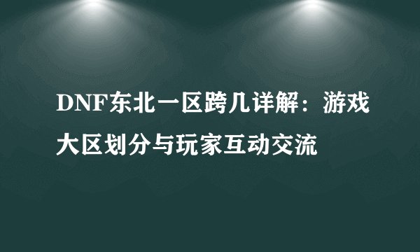DNF东北一区跨几详解：游戏大区划分与玩家互动交流