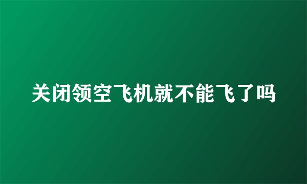 关闭领空飞机就不能飞了吗