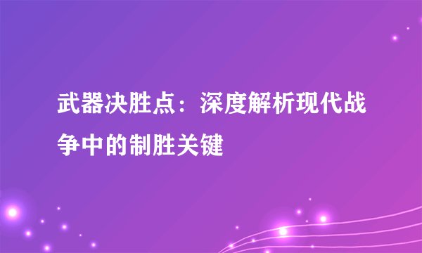武器决胜点：深度解析现代战争中的制胜关键