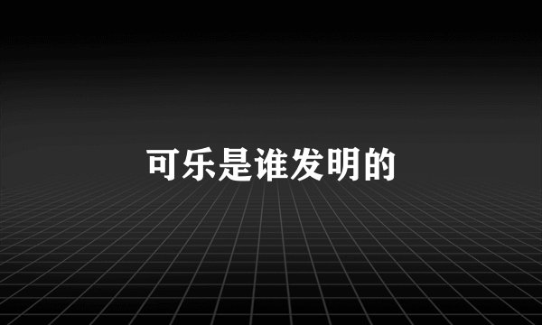 可乐是谁发明的