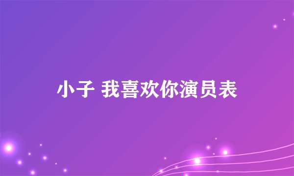 小子 我喜欢你演员表