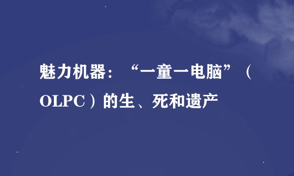 魅力机器：“一童一电脑”（OLPC）的生、死和遗产
