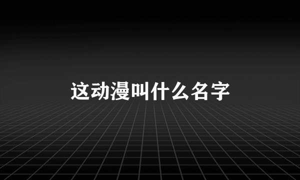 这动漫叫什么名字