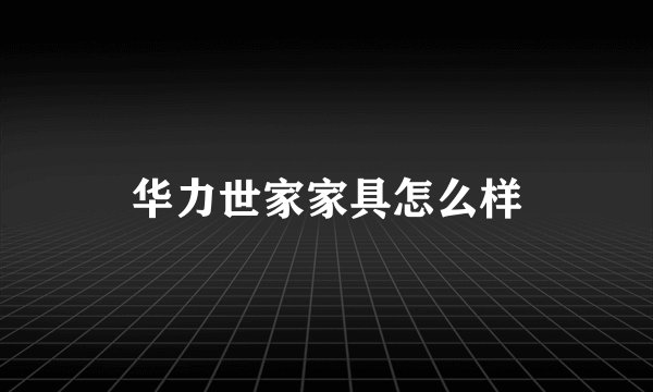 华力世家家具怎么样