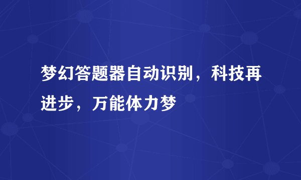 梦幻答题器自动识别，科技再进步，万能体力梦