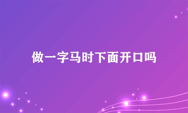 做一字马时下面开口吗