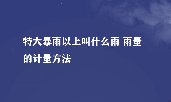 特大暴雨以上叫什么雨 雨量的计量方法