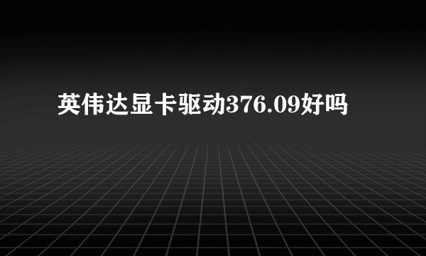 英伟达显卡驱动376.09好吗