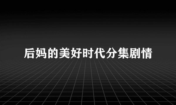 后妈的美好时代分集剧情