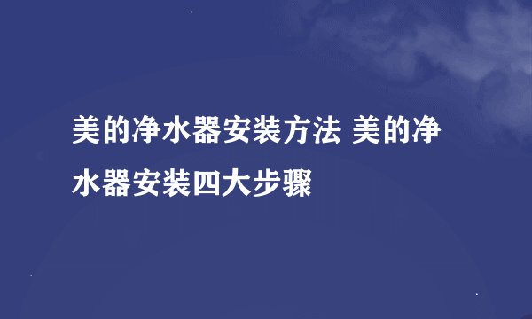 美的净水器安装方法 美的净水器安装四大步骤