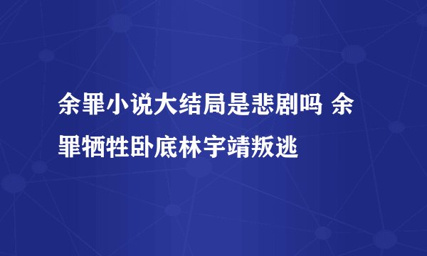 余罪小说大结局是悲剧吗 余罪牺牲卧底林宇靖叛逃