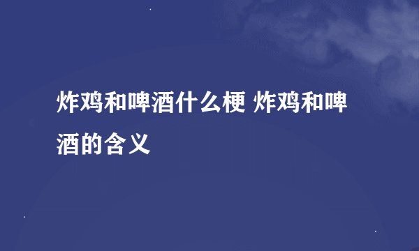 炸鸡和啤酒什么梗 炸鸡和啤酒的含义