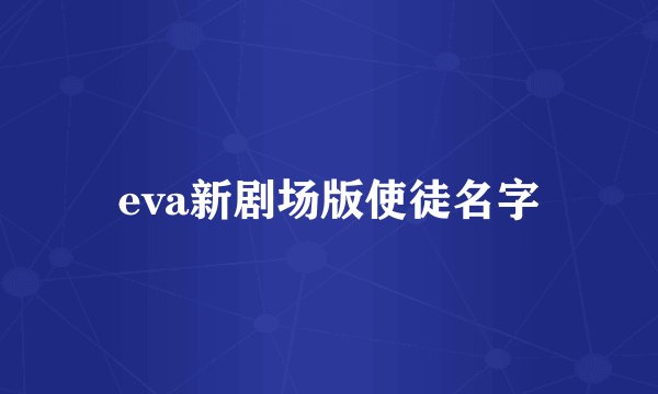 eva新剧场版使徒名字