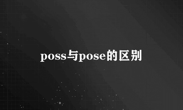 poss与pose的区别