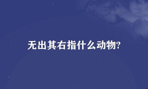 无出其右指什么动物?