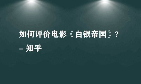 如何评价电影《白银帝国》? - 知乎
