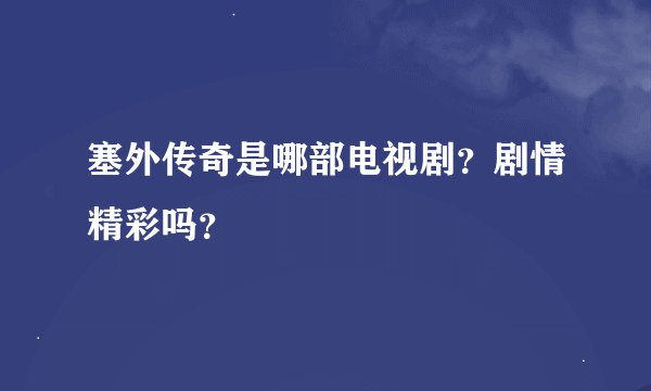 塞外传奇是哪部电视剧？剧情精彩吗？