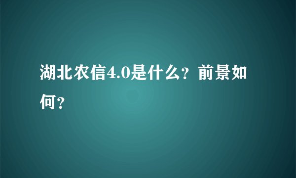 湖北农信4.0是什么?前景如何?