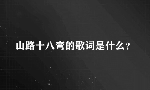 山路十八弯的歌词是什么？