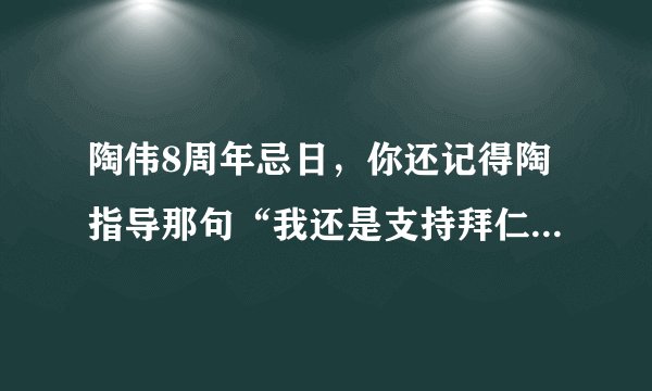 陶伟8周年忌日，你还记得陶指导那句“我还是支持拜仁慕尼黑”吗