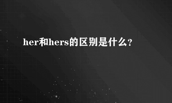 her和hers的区别是什么？