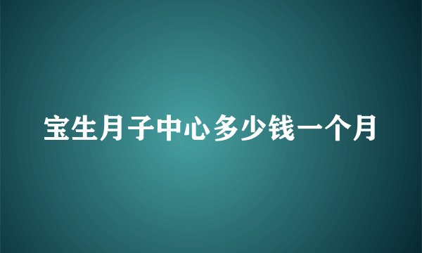 宝生月子中心多少钱一个月