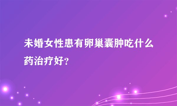 未婚女性患有卵巢囊肿吃什么药治疗好？
