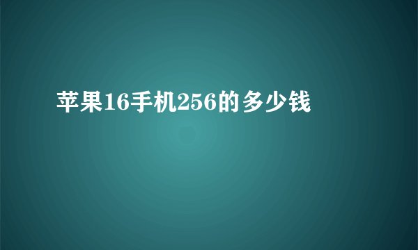 苹果16手机256的多少钱