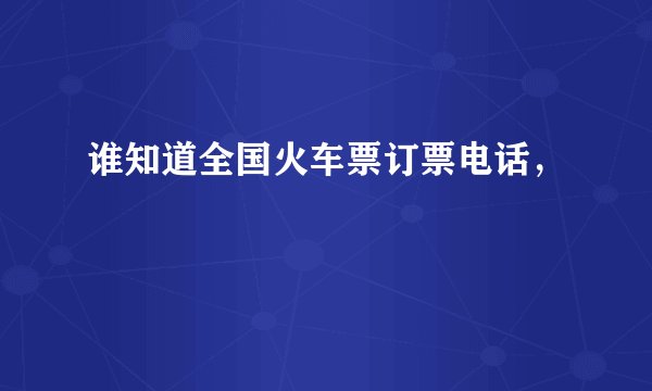 谁知道全国火车票订票电话，
