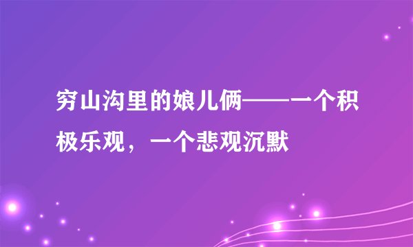 穷山沟里的娘儿俩——一个积极乐观，一个悲观沉默