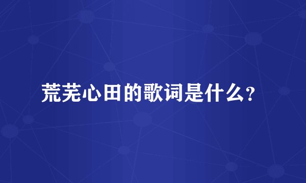 荒芜心田的歌词是什么？