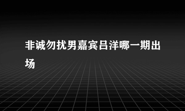 非诚勿扰男嘉宾吕洋哪一期出场