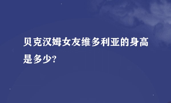 贝克汉姆女友维多利亚的身高是多少?