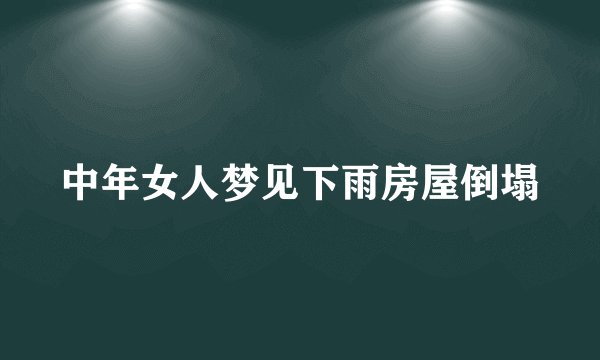 中年女人梦见下雨房屋倒塌