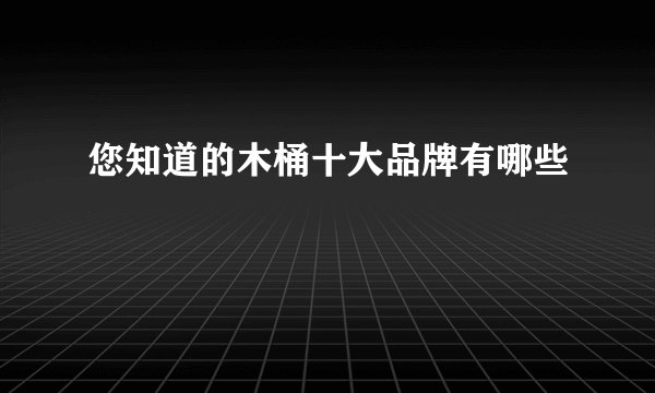 您知道的木桶十大品牌有哪些