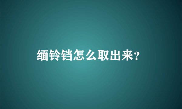 缅铃铛怎么取出来？