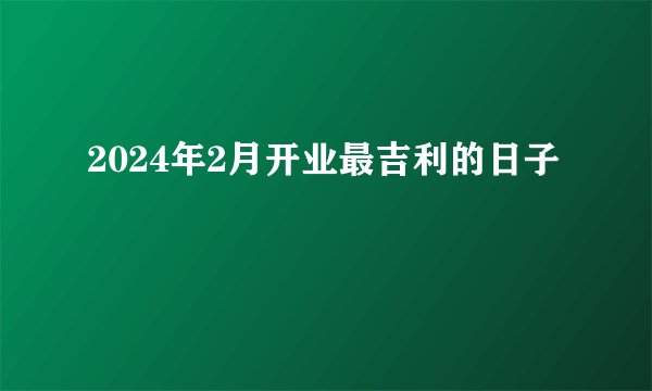 2024年2月开业最吉利的日子