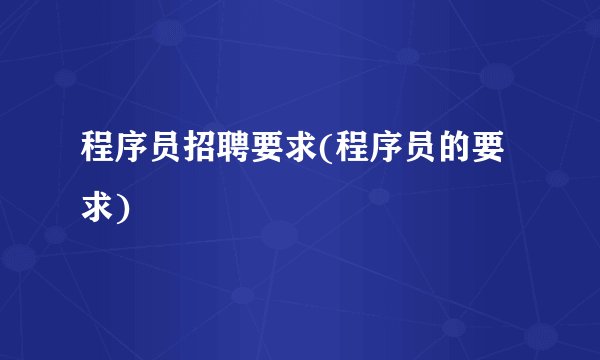 程序员招聘要求(程序员的要求)