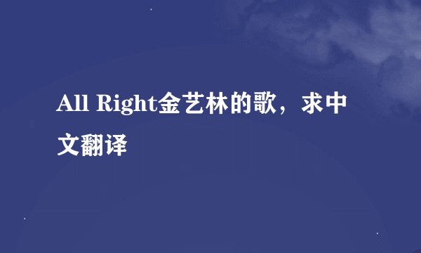 All Right金艺林的歌，求中文翻译
