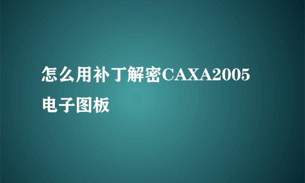 怎么用补丁解密CAXA2005电子图板