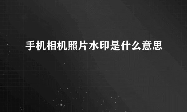 手机相机照片水印是什么意思