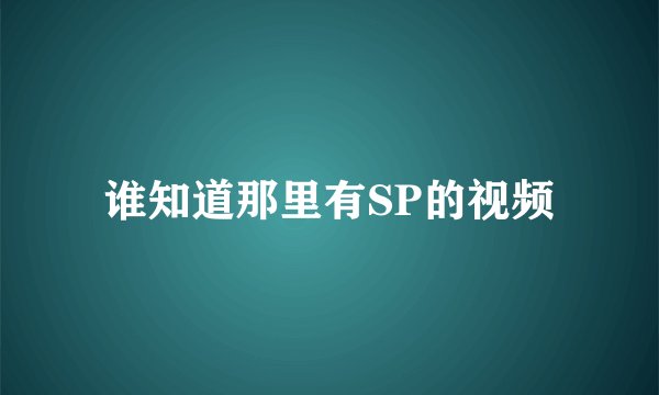 谁知道那里有SP的视频