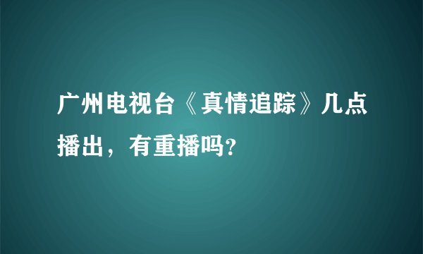 广州电视台《真情追踪》几点播出，有重播吗？