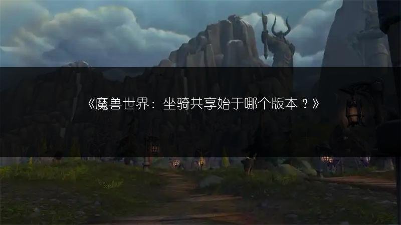 魔兽世界：坐骑共享始于哪个版本？
